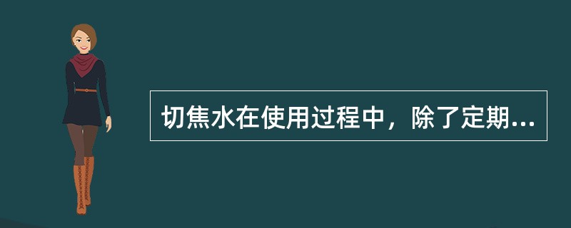 切焦水在使用过程中，除了定期补充外还要（）。