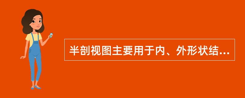 半剖视图主要用于内、外形状结构都需表达的对称机件。