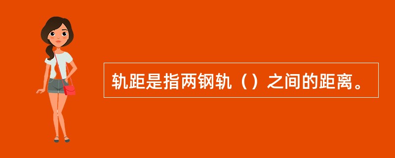 轨距是指两钢轨（）之间的距离。