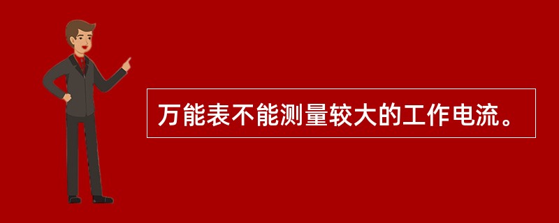 万能表不能测量较大的工作电流。