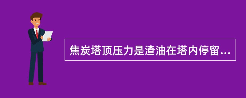 焦炭塔顶压力是渣油在塔内停留而形成的。