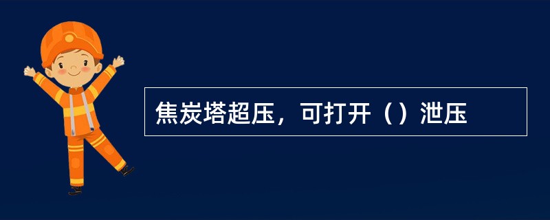 焦炭塔超压，可打开（）泄压