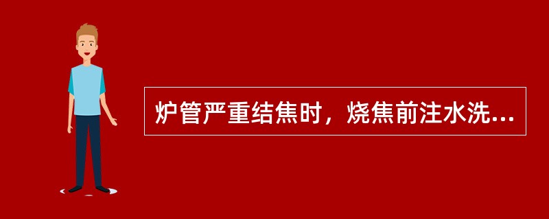 炉管严重结焦时，烧焦前注水洗盐操作必须在炉膛温度低于300℃时进行，以防炉管堵塞