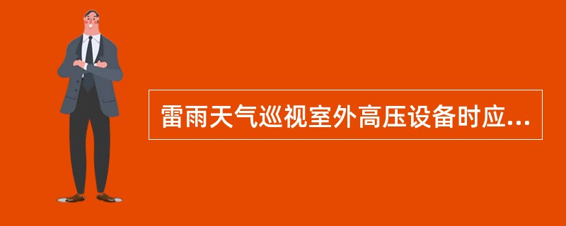 雷雨天气巡视室外高压设备时应穿（），并不得靠近（）和避雷针。