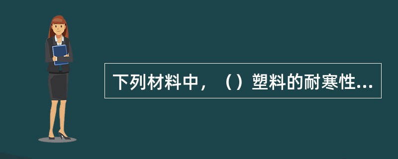 下列材料中，（）塑料的耐寒性最好。