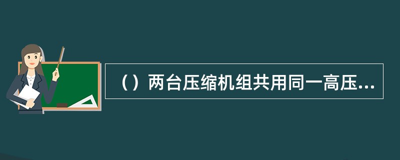 （）两台压缩机组共用同一高压线路。