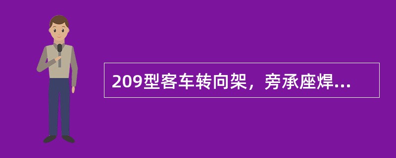 209型客车转向架，旁承座焊接在摇枕两端，正好在摇枕弹簧上面，使两旁承中心横向距