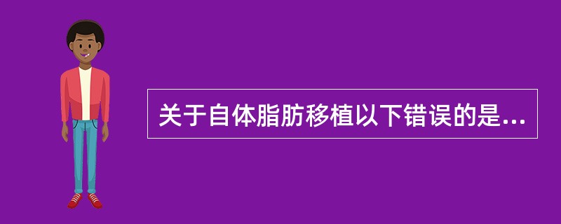 关于自体脂肪移植以下错误的是（）。