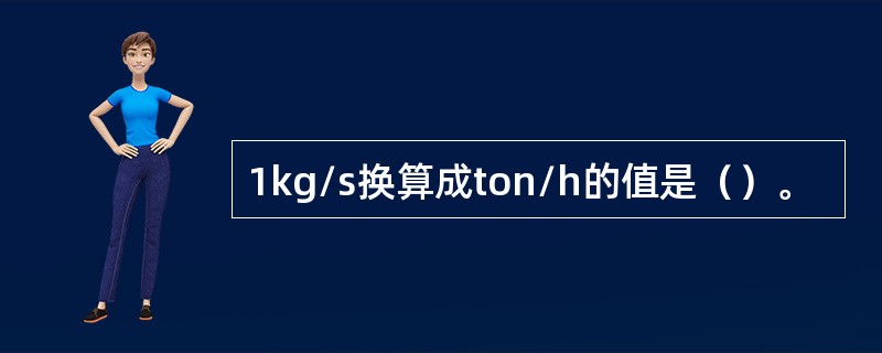 1kg/s换算成ton/h的值是（）。