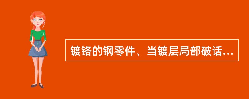 镀铬的钢零件、当镀层局部破话后、（）