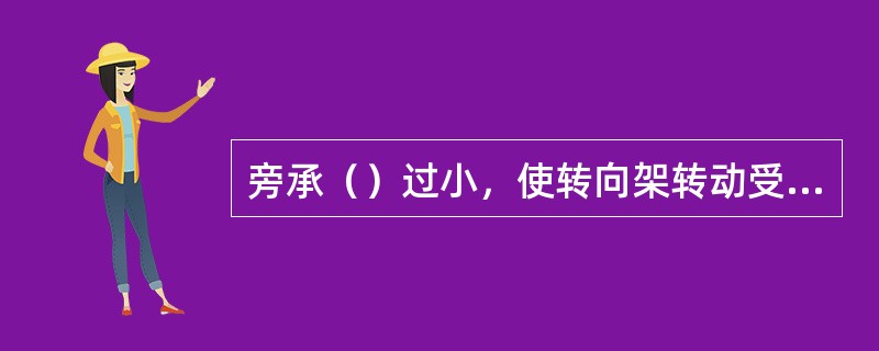 旁承（）过小，使转向架转动受到阻碍。