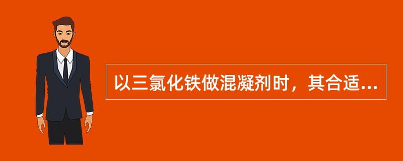 以三氯化铁做混凝剂时，其合适的PH值范围为：（）