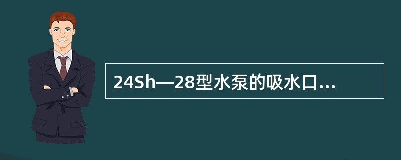 24Sh—28型水泵的吸水口径为（）mm。