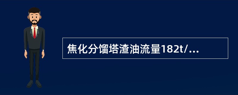 焦化分馏塔渣油流量182t/h，油气流量160t/h，富气流量8t/h，含硫污水