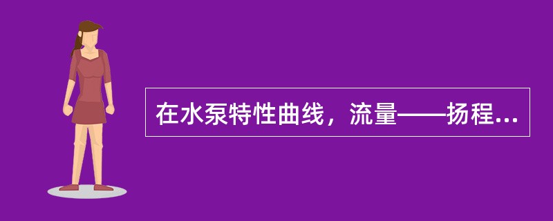 在水泵特性曲线，流量——扬程曲线中，泵的流量增加时，扬程（）。