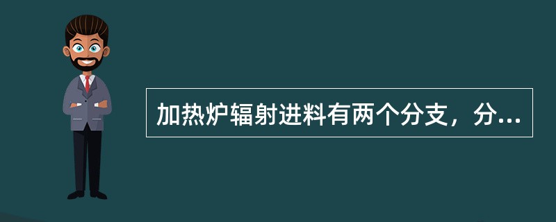 加热炉辐射进料有两个分支，分支注水流量500kg/h，辐射进焦炭塔流量为85t/