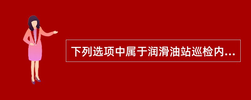 下列选项中属于润滑油站巡检内容的一项是（）。