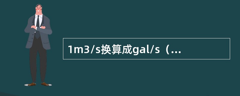 1m3/s换算成gal/s（美）的值是（）。