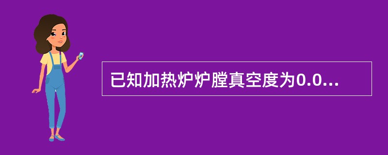 已知加热炉炉膛真空度为0.086MPa，大气压力为0.1MPa，求其绝对压力（）