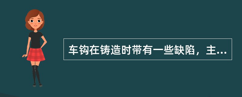 车钩在铸造时带有一些缺陷，主要有（）、缩孔、砂眼、夹渣等。