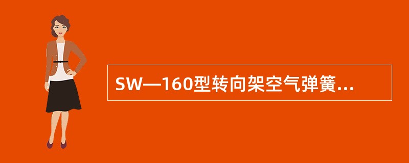 SW—160型转向架空气弹簧充气后标准高度为（）mm。