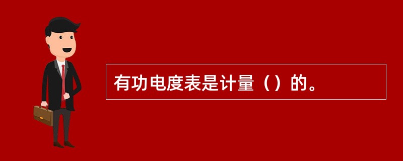 有功电度表是计量（）的。