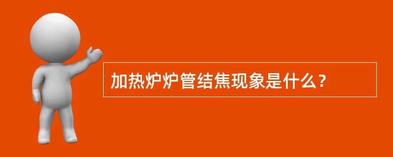 加热炉炉管结焦现象是什么？