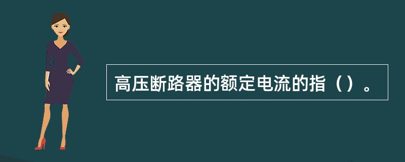 高压断路器的额定电流的指（）。