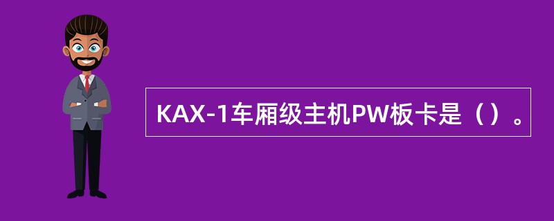 KAX-1车厢级主机PW板卡是（）。