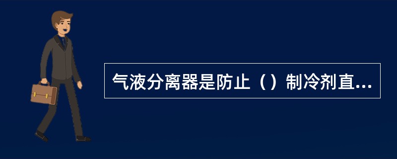 气液分离器是防止（）制冷剂直接进入压缩机的装置。