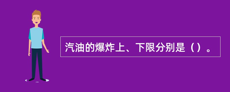 汽油的爆炸上、下限分别是（）。