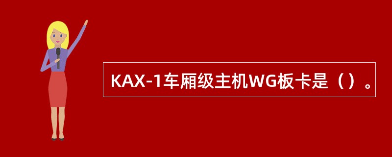 KAX-1车厢级主机WG板卡是（）。