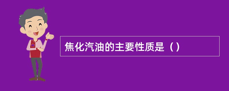 焦化汽油的主要性质是（）