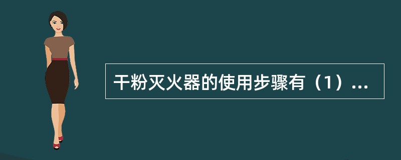 干粉灭火器的使用步骤有（1）站在上风口展开风管（2）将保险销拔出（3）按下压把即