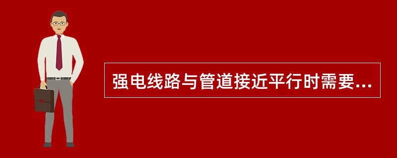 强电线路与管道接近平行时需要（）。