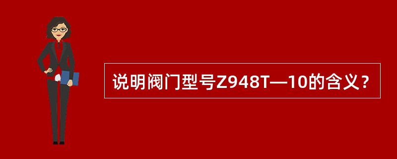 说明阀门型号Z948T—10的含义？