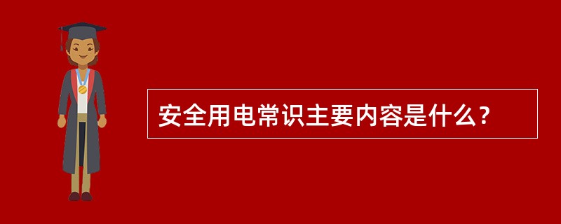 安全用电常识主要内容是什么？