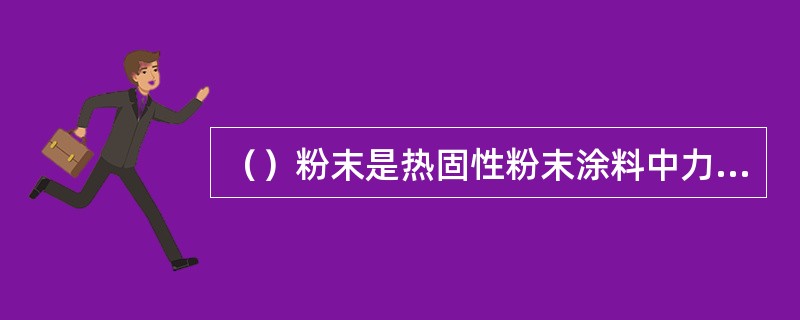 （）粉末是热固性粉末涂料中力学性能相对较差的一种。