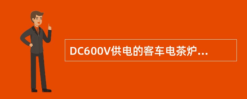 DC600V供电的客车电茶炉工作灯亮，但无工作电流的原因可能是（）