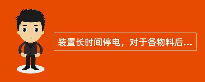 装置长时间停电，对于各物料后路流程的动改情况，下列说法错误的一个是（）。