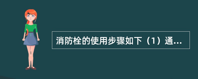 消防栓的使用步骤如下（1）通过卡口接好消防水管（2）卸下消防栓的顶盖（3）使用专