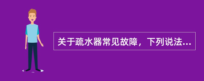 关于疏水器常见故障，下列说法错误的是（）。