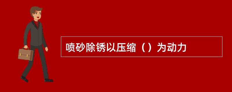 喷砂除锈以压缩（）为动力