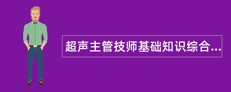 超声主管技师基础知识综合题库