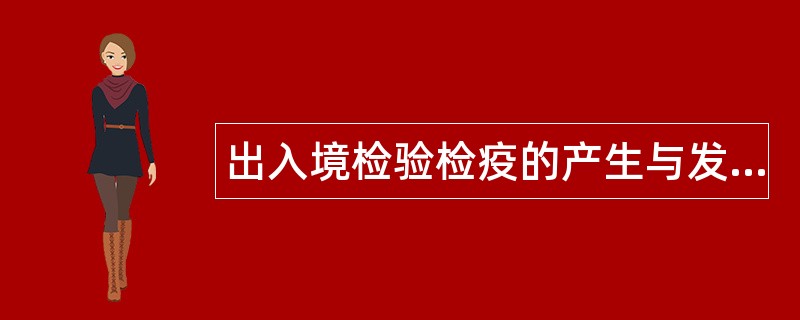 出入境检验检疫的产生与发展题库