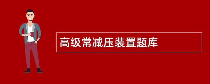 高级常减压装置题库