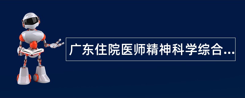 广东住院医师精神科学综合题库