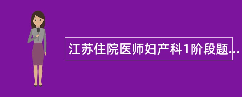 江苏住院医师妇产科1阶段题库 江苏住院医师妇产科1阶段题库