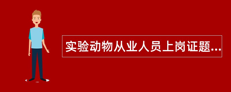 实验动物从业人员上岗证题库