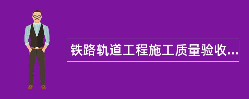 铁路轨道工程施工质量验收标准题库
